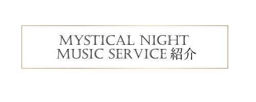 MYSTICAL NIGHT MUSIC SERVICE 紹介
